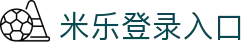 米乐登陆入口-米乐online(中国)