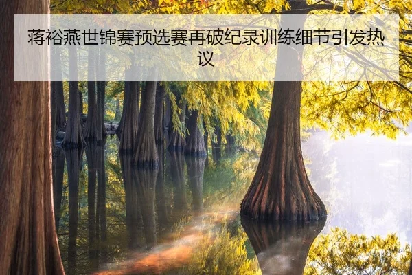蒋裕燕世锦赛预选赛再破纪录训练细节引发热议
