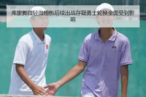 库里脚踝轻微扭伤后续出战存疑勇士轮换全面受到影响