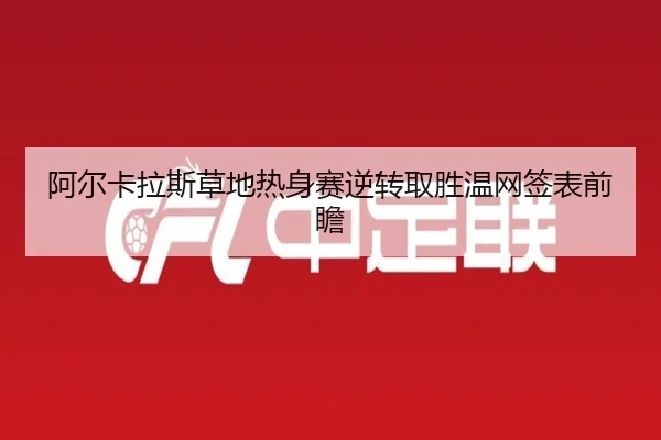 阿尔卡拉斯草地热身赛逆转取胜温网签表前瞻